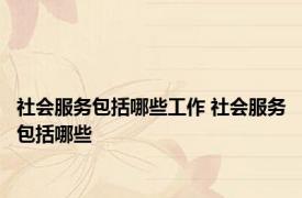 社会服务包括哪些工作 社会服务包括哪些