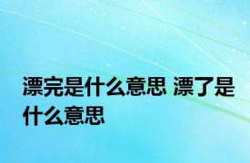 漂完是什么意思 漂了是什么意思 