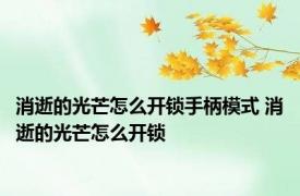 消逝的光芒怎么开锁手柄模式 消逝的光芒怎么开锁