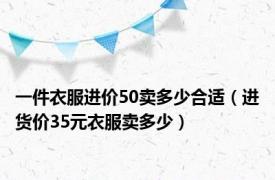 一件衣服进价50卖多少合适（进货价35元衣服卖多少）