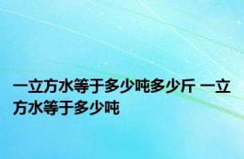 一立方水等于多少吨多少斤 一立方水等于多少吨