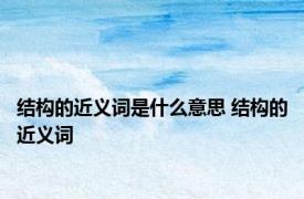 结构的近义词是什么意思 结构的近义词 