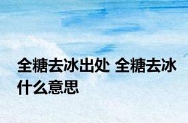 全糖去冰出处 全糖去冰什么意思 