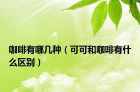 咖啡有哪几种（可可和咖啡有什么区别）