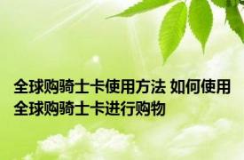 全球购骑士卡使用方法 如何使用全球购骑士卡进行购物