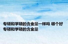 专硕和学硕的含金量一样吗 哪个好 专硕和学硕的含金量 