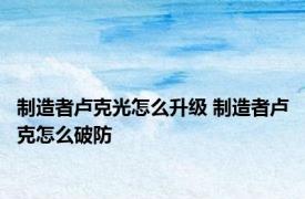 制造者卢克光怎么升级 制造者卢克怎么破防