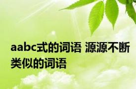 aabc式的词语 源源不断类似的词语 
