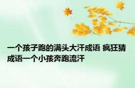 一个孩子跑的满头大汗成语 疯狂猜成语一个小孩奔跑流汗