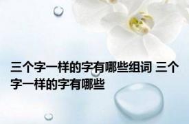 三个字一样的字有哪些组词 三个字一样的字有哪些