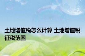 土地增值税怎么计算 土地增值税征税范围 