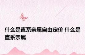 什么是直系亲属自由定价 什么是直系亲属