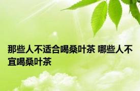 那些人不适合喝桑叶茶 哪些人不宜喝桑叶茶