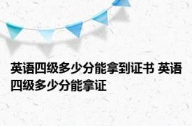 英语四级多少分能拿到证书 英语四级多少分能拿证 