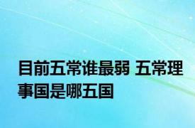 目前五常谁最弱 五常理事国是哪五国