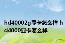 hd40002g显卡怎么样 hd4000显卡怎么样 