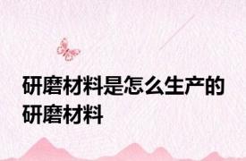 研磨材料是怎么生产的 研磨材料 