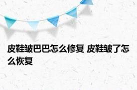 皮鞋皱巴巴怎么修复 皮鞋皱了怎么恢复 