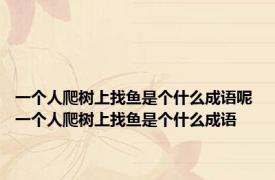 一个人爬树上找鱼是个什么成语呢 一个人爬树上找鱼是个什么成语