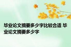 毕业论文摘要多少字比较合适 毕业论文摘要多少字