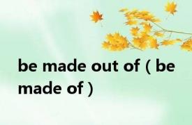 be made out of（be made of）