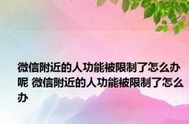 微信附近的人功能被限制了怎么办呢 微信附近的人功能被限制了怎么办