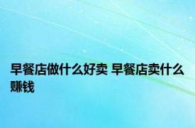 早餐店做什么好卖 早餐店卖什么赚钱 
