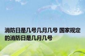 消防日是几号几月几号 国家规定的消防日是几月几号