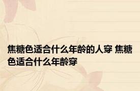 焦糖色适合什么年龄的人穿 焦糖色适合什么年龄穿 