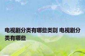 电视剧分类有哪些类别 电视剧分类有哪些