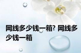 网线多少钱一箱? 网线多少钱一箱 