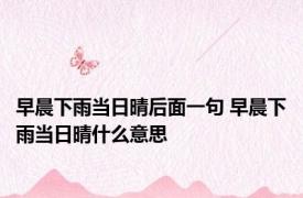 早晨下雨当日晴后面一句 早晨下雨当日晴什么意思