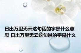 日出万里无云这句话的字是什么意思 日出万里无云这句说的字是什么