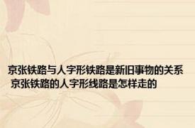 京张铁路与人字形铁路是新旧事物的关系 京张铁路的人字形线路是怎样走的