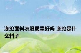 涤纶面料衣服质量好吗 涤纶是什么料子