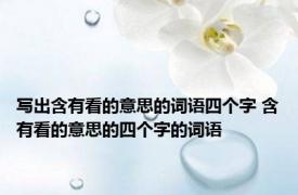 写出含有看的意思的词语四个字 含有看的意思的四个字的词语