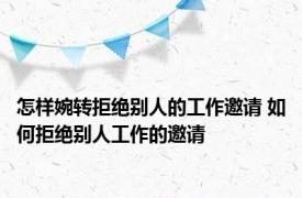 怎样婉转拒绝别人的工作邀请 如何拒绝别人工作的邀请