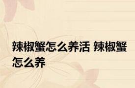 辣椒蟹怎么养活 辣椒蟹怎么养