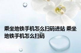 乘坐地铁手机怎么扫码进站 乘坐地铁手机怎么扫码