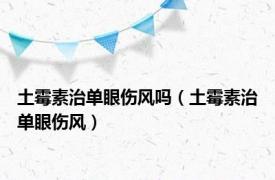 土霉素治单眼伤风吗（土霉素治单眼伤风）