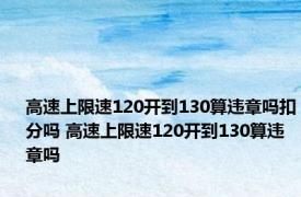 高速上限速120开到130算违章吗扣分吗 高速上限速120开到130算违章吗