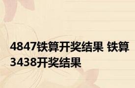4847铁算开奖结果 铁算3438开奖结果 