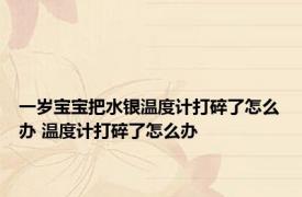 一岁宝宝把水银温度计打碎了怎么办 温度计打碎了怎么办