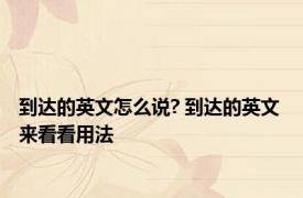 到达的英文怎么说? 到达的英文 来看看用法