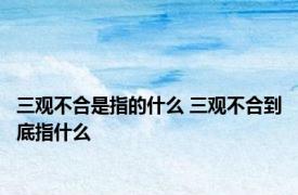 三观不合是指的什么 三观不合到底指什么