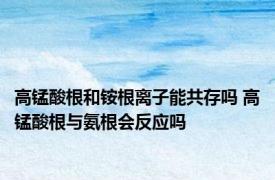 高锰酸根和铵根离子能共存吗 高锰酸根与氨根会反应吗