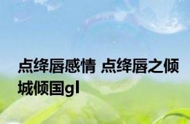点绛唇感情 点绛唇之倾城倾国gl 