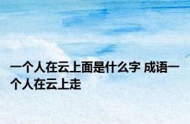 一个人在云上面是什么字 成语一个人在云上走