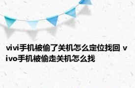 vivi手机被偷了关机怎么定位找回 vivo手机被偷走关机怎么找