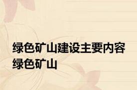 绿色矿山建设主要内容 绿色矿山 